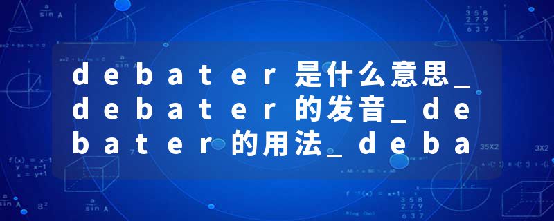 debater是什么意思_debater的发音_debater的用法_debater怎么记_debater翻译