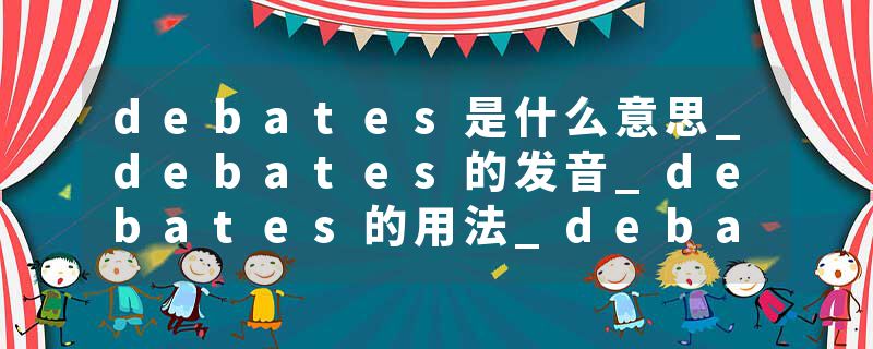 debates是什么意思_debates的发音_debates的用法_debates怎么记_debates翻译