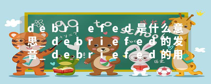 debriefed是什么意思_debriefed的发音_debriefed的用法_debriefed怎么记_debriefed翻译