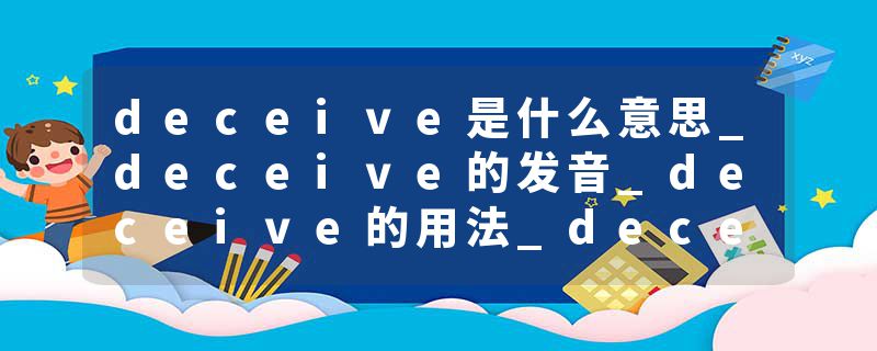 deceive是什么意思_deceive的发音_deceive的用法_deceive怎么记_deceive翻译