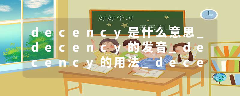 decency是什么意思_decency的发音_decency的用法_decency怎么记_decency翻译