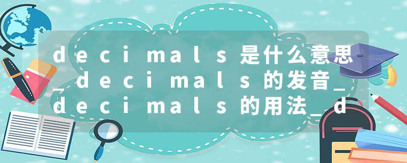 decimals是什么意思_decimals的发音_decimals的用法_decimals怎么记_decimals翻译