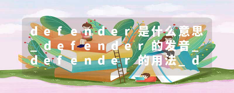 defender是什么意思_defender的发音_defender的用法_defender怎么记_defender翻译