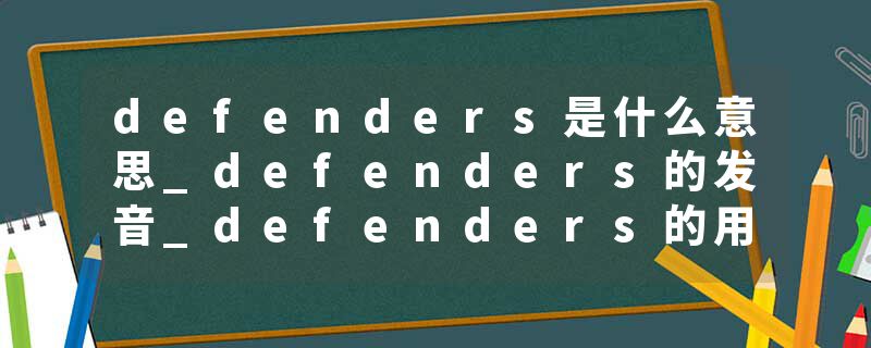defenders是什么意思_defenders的发音_defenders的用法_defenders怎么记_defenders翻译