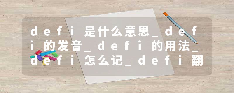 defi是什么意思_defi的发音_defi的用法_defi怎么记_defi翻译