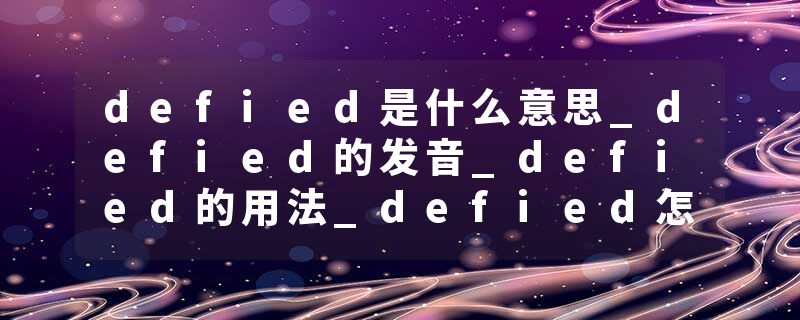 defied是什么意思_defied的发音_defied的用法_defied怎么记_defied翻译