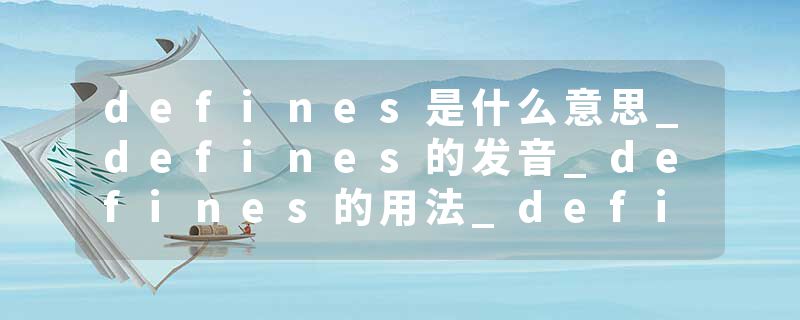 defines是什么意思_defines的发音_defines的用法_defines怎么记_defines翻译