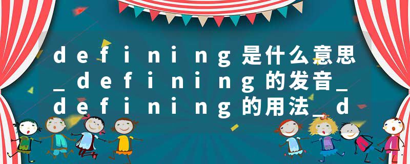 defining是什么意思_defining的发音_defining的用法_defining怎么记_defining翻译
