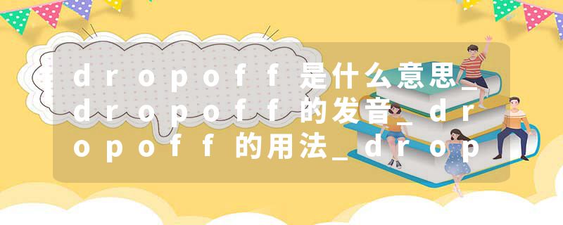 dropoff是什么意思_dropoff的发音_dropoff的用法_dropoff怎么记_dropoff翻译