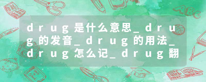 drug是什么意思_drug的发音_drug的用法_drug怎么记_drug翻译