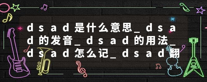 dsad是什么意思_dsad的发音_dsad的用法_dsad怎么记_dsad翻译