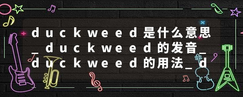 duckweed是什么意思_duckweed的发音_duckweed的用法_duckweed怎么记_duckweed翻译