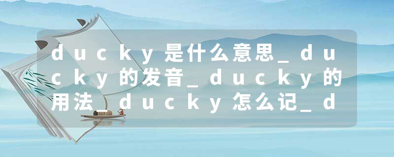 ducky是什么意思_ducky的发音_ducky的用法_ducky怎么记_ducky翻译