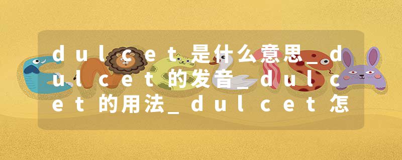 dulcet是什么意思_dulcet的发音_dulcet的用法_dulcet怎么记_dulcet翻译