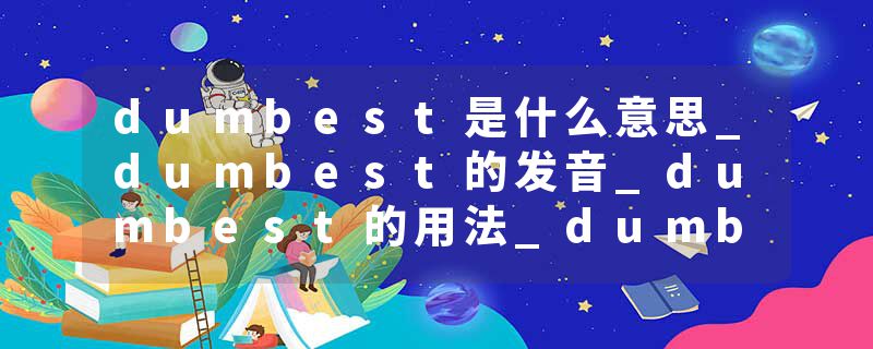 dumbest是什么意思_dumbest的发音_dumbest的用法_dumbest怎么记_dumbest翻译