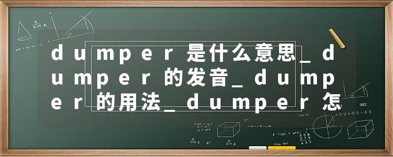 dumper是什么意思_dumper的发音_dumper的用法_dumper怎么记_dumper翻译