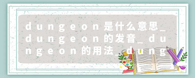 dungeon是什么意思_dungeon的发音_dungeon的用法_dungeon怎么记_dungeon翻译