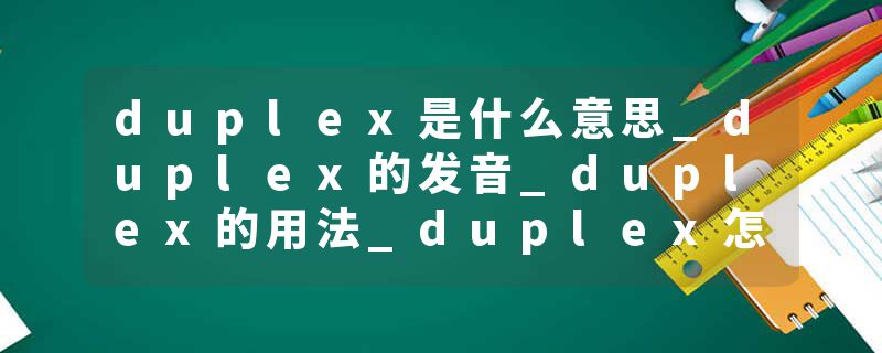 duplex是什么意思_duplex的发音_duplex的用法_duplex怎么记_duplex翻译