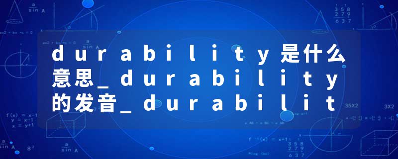 durability是什么意思_durability的发音_durability的用法_durability怎么记_durability翻译
