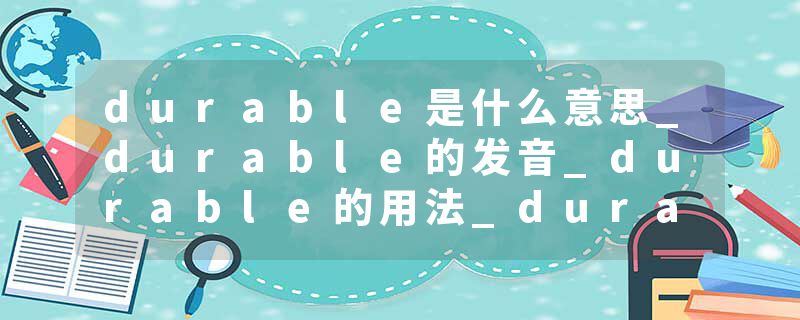 durable是什么意思_durable的发音_durable的用法_durable怎么记_durable翻译
