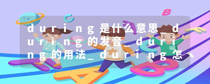 during是什么意思_during的发音_during的用法_during怎么记_during翻译