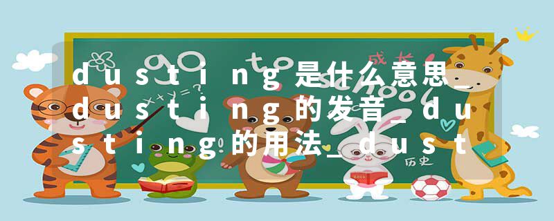dusting是什么意思_dusting的发音_dusting的用法_dusting怎么记_dusting翻译