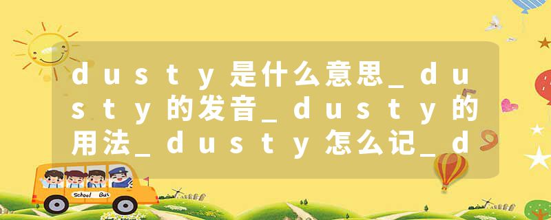 dusty是什么意思_dusty的发音_dusty的用法_dusty怎么记_dusty翻译