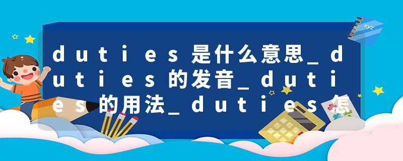 duties是什么意思_duties的发音_duties的用法_duties怎么记_duties翻译
