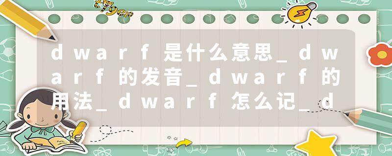 dwarf是什么意思_dwarf的发音_dwarf的用法_dwarf怎么记_dwarf翻译