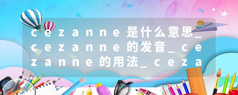 cezanne是什么意思_cezanne的发音_cezanne的用法_cezanne怎么记_cezanne翻译