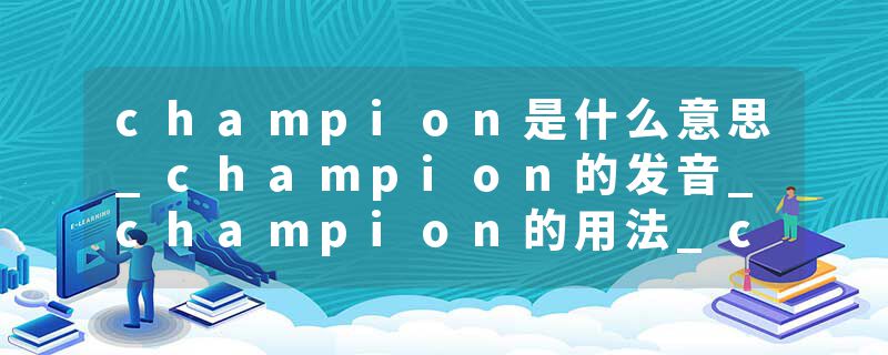 champion是什么意思_champion的发音_champion的用法_champion怎么记_champion翻译