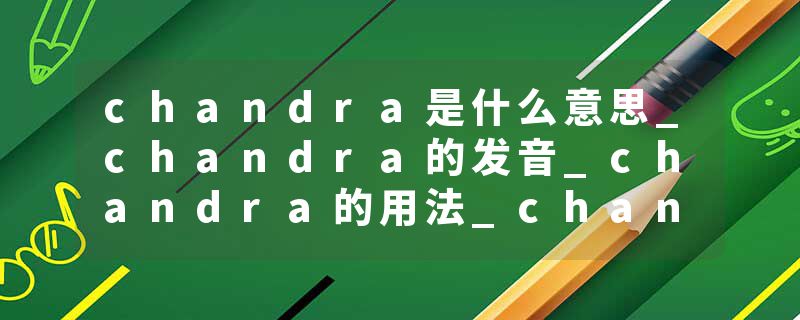 chandra是什么意思_chandra的发音_chandra的用法_chandra怎么记_chandra翻译