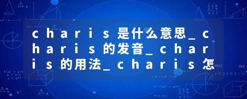 charis是什么意思_charis的发音_charis的用法_charis怎么记_charis翻译