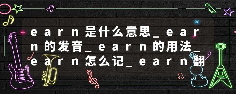 earn是什么意思_earn的发音_earn的用法_earn怎么记_earn翻译