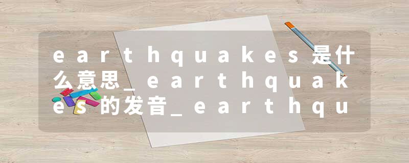 earthquakes是什么意思_earthquakes的发音_earthquakes的用法_earthquakes怎么记_earthquakes翻译