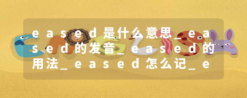 eased是什么意思_eased的发音_eased的用法_eased怎么记_eased翻译