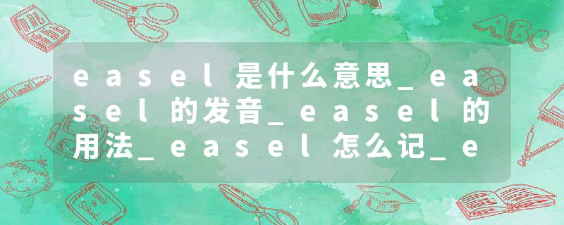 easel是什么意思_easel的发音_easel的用法_easel怎么记_easel翻译