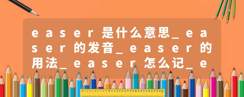 easer是什么意思_easer的发音_easer的用法_easer怎么记_easer翻译