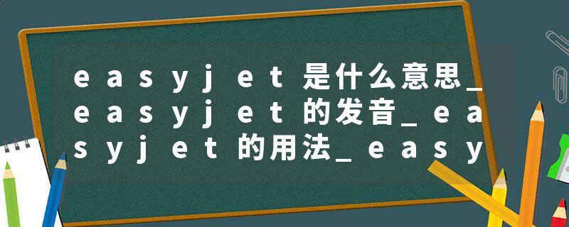 easyjet是什么意思_easyjet的发音_easyjet的用法_easyjet怎么记_easyjet翻译