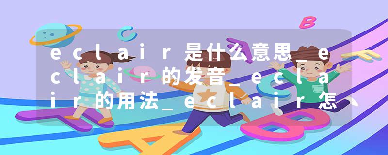 eclair是什么意思_eclair的发音_eclair的用法_eclair怎么记_eclair翻译