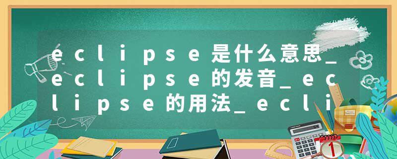 eclipse是什么意思_eclipse的发音_eclipse的用法_eclipse怎么记_eclipse翻译