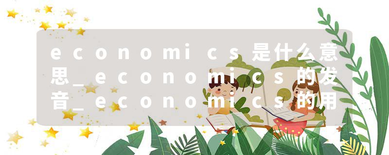 economics是什么意思_economics的发音_economics的用法_economics怎么记_economics翻译