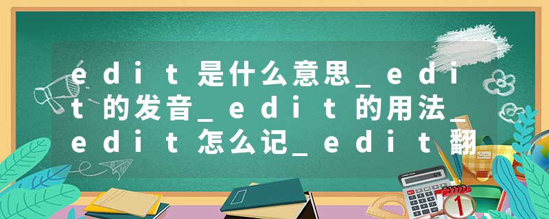 edit是什么意思_edit的发音_edit的用法_edit怎么记_edit翻译
