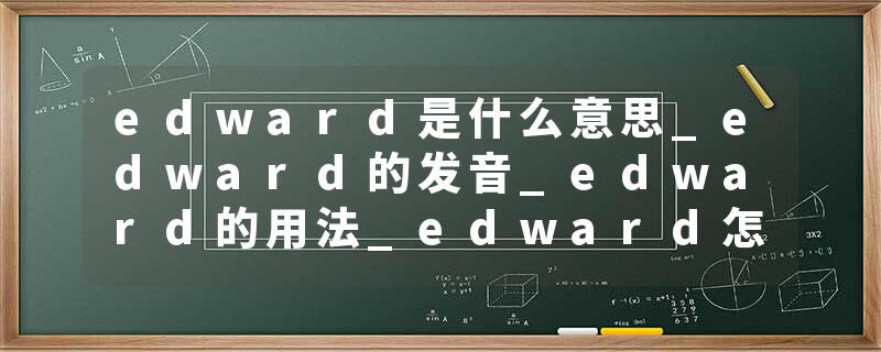 edward是什么意思_edward的发音_edward的用法_edward怎么记_edward翻译