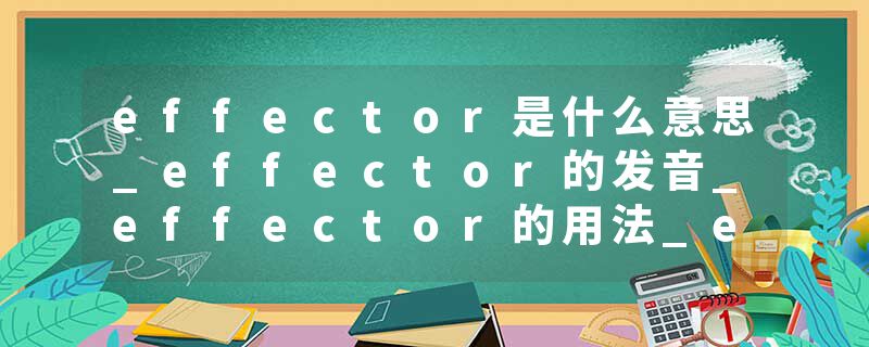 effector是什么意思_effector的发音_effector的用法_effector怎么记_effector翻译