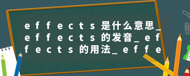 effects是什么意思_effects的发音_effects的用法_effects怎么记_effects翻译