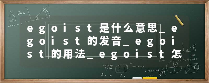 egoist是什么意思_egoist的发音_egoist的用法_egoist怎么记_egoist翻译