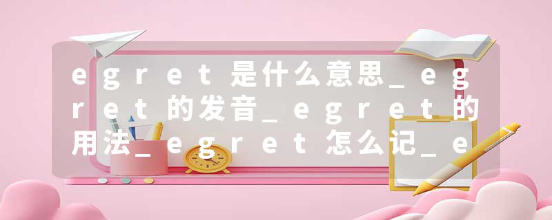 egret是什么意思_egret的发音_egret的用法_egret怎么记_egret翻译