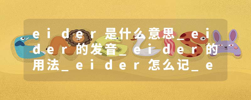 eider是什么意思_eider的发音_eider的用法_eider怎么记_eider翻译