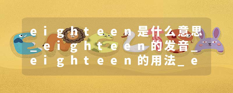 eighteen是什么意思_eighteen的发音_eighteen的用法_eighteen怎么记_eighteen翻译